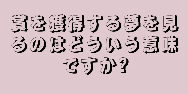 賞を獲得する夢を見るのはどういう意味ですか?
