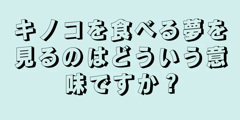 キノコを食べる夢を見るのはどういう意味ですか？