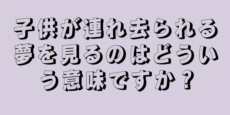 子供が連れ去られる夢を見るのはどういう意味ですか？
