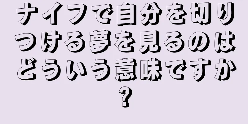 ナイフで自分を切りつける夢を見るのはどういう意味ですか?