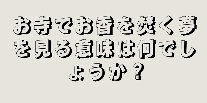 お寺でお香を焚く夢を見る意味は何でしょうか？
