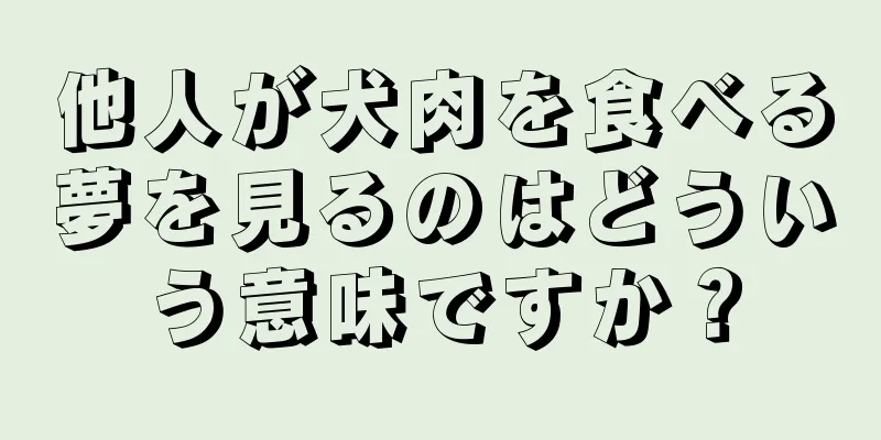 他人が犬肉を食べる夢を見るのはどういう意味ですか？