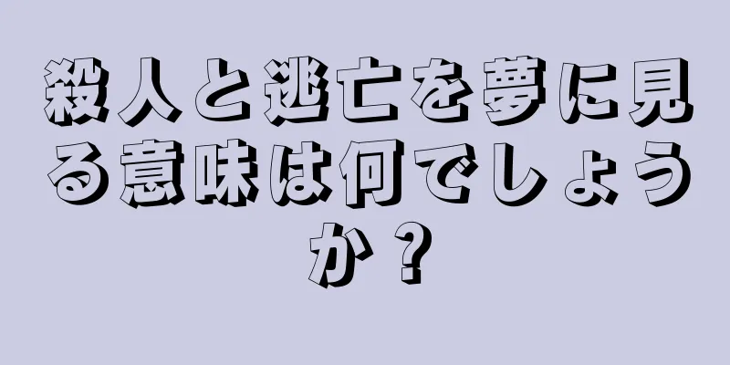 殺人と逃亡を夢に見る意味は何でしょうか？