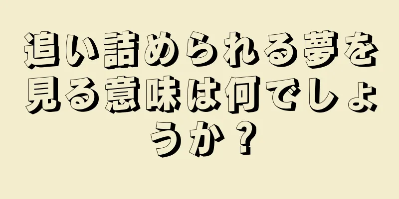 追い詰められる夢を見る意味は何でしょうか？