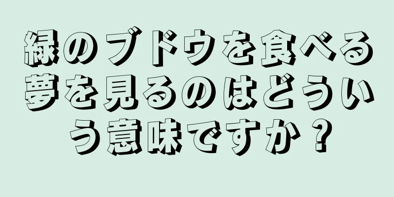 緑のブドウを食べる夢を見るのはどういう意味ですか？