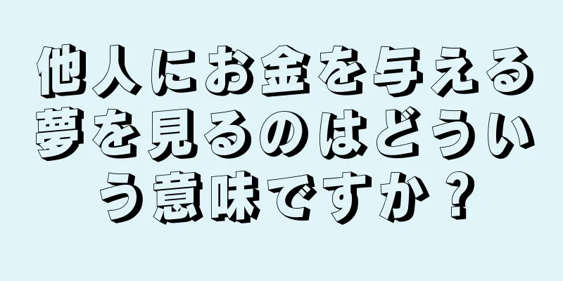 他人にお金を与える夢を見るのはどういう意味ですか？
