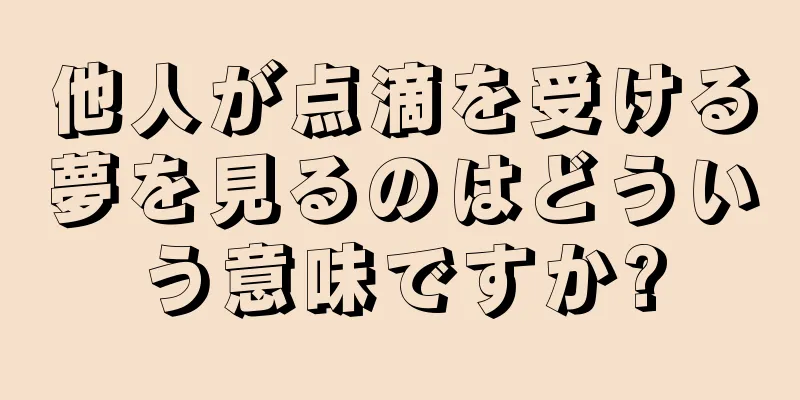 他人が点滴を受ける夢を見るのはどういう意味ですか?