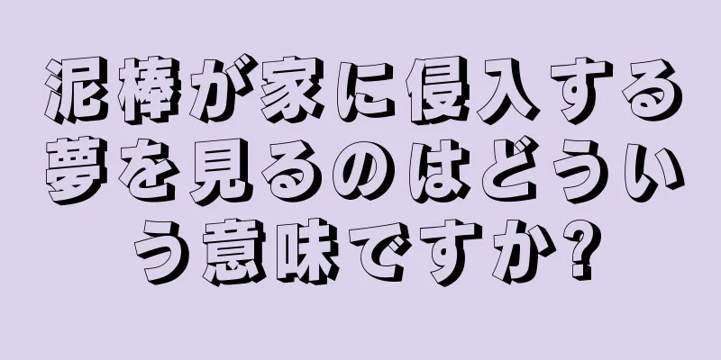 泥棒が家に侵入する夢を見るのはどういう意味ですか?