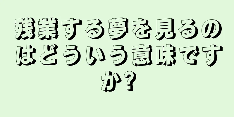 残業する夢を見るのはどういう意味ですか?