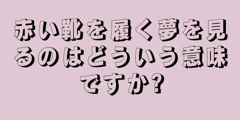 赤い靴を履く夢を見るのはどういう意味ですか?