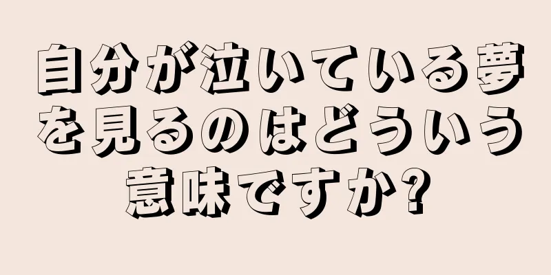 自分が泣いている夢を見るのはどういう意味ですか?