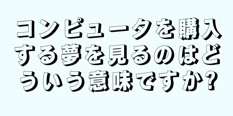 コンピュータを購入する夢を見るのはどういう意味ですか?