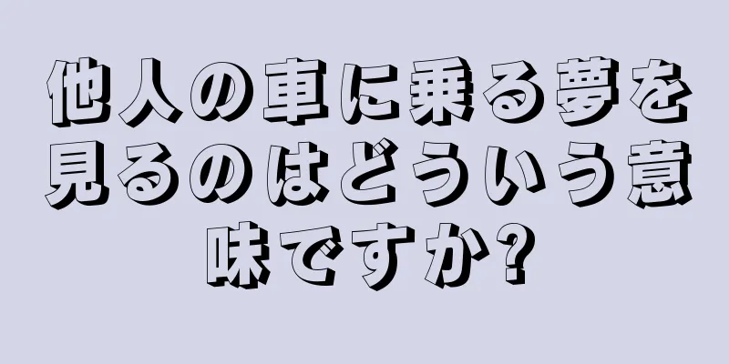 他人の車に乗る夢を見るのはどういう意味ですか?
