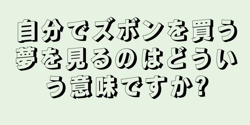 自分でズボンを買う夢を見るのはどういう意味ですか?
