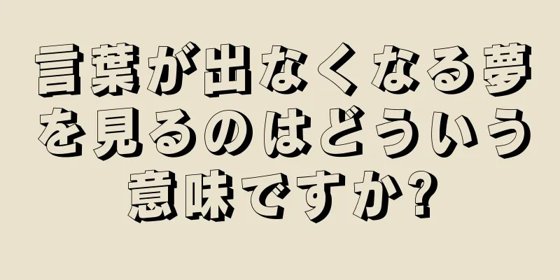 言葉が出なくなる夢を見るのはどういう意味ですか?