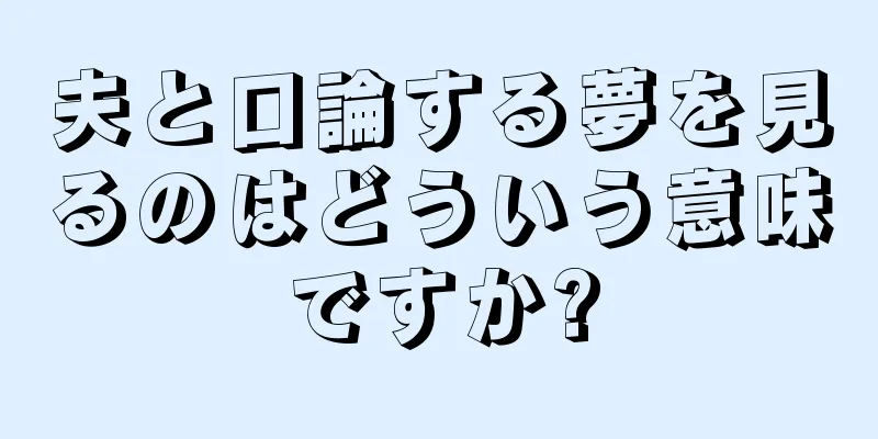 夫と口論する夢を見るのはどういう意味ですか?