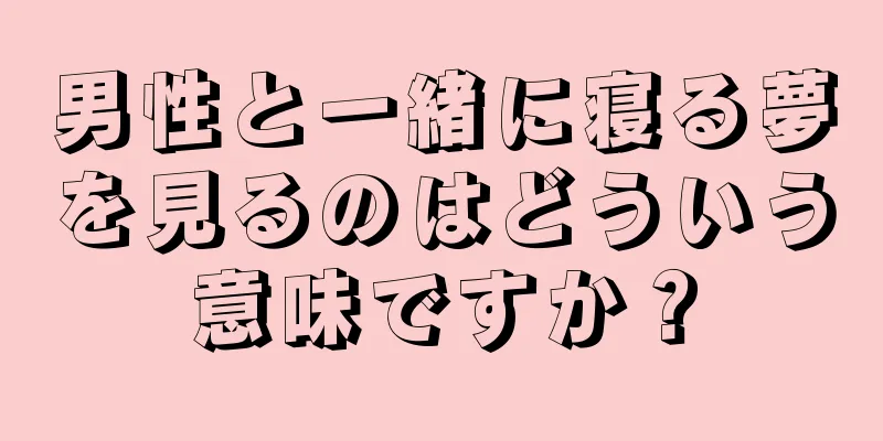 男性と一緒に寝る夢を見るのはどういう意味ですか？