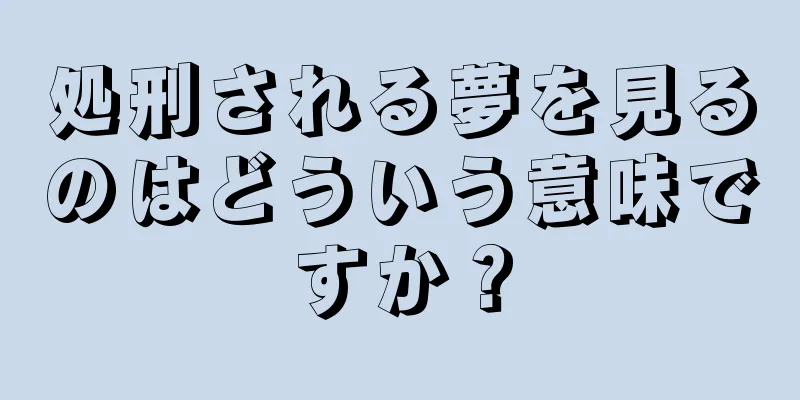 処刑される夢を見るのはどういう意味ですか？