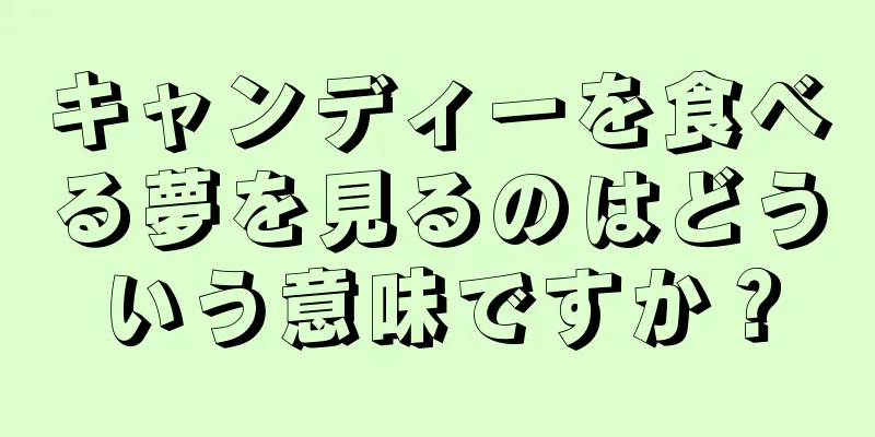 キャンディーを食べる夢を見るのはどういう意味ですか？
