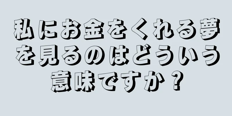 私にお金をくれる夢を見るのはどういう意味ですか？