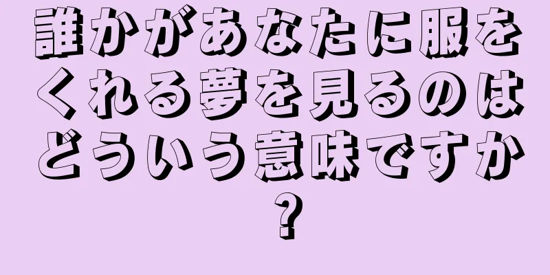 誰かがあなたに服をくれる夢を見るのはどういう意味ですか？