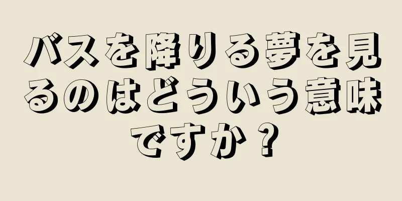 バスを降りる夢を見るのはどういう意味ですか？