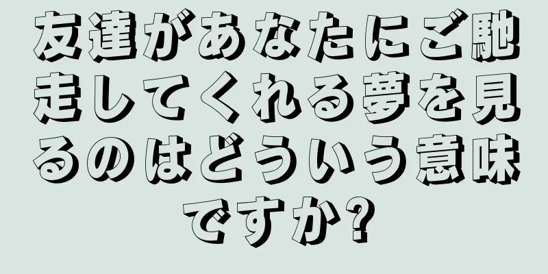 友達があなたにご馳走してくれる夢を見るのはどういう意味ですか?