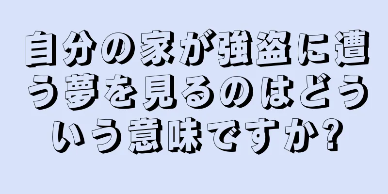 自分の家が強盗に遭う夢を見るのはどういう意味ですか?