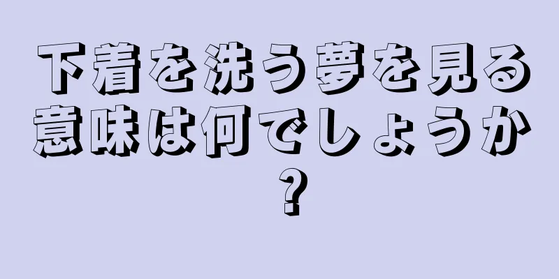 下着を洗う夢を見る意味は何でしょうか？