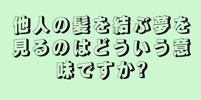 他人の髪を結ぶ夢を見るのはどういう意味ですか?