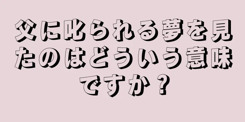 父に叱られる夢を見たのはどういう意味ですか？