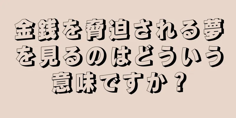 金銭を脅迫される夢を見るのはどういう意味ですか？