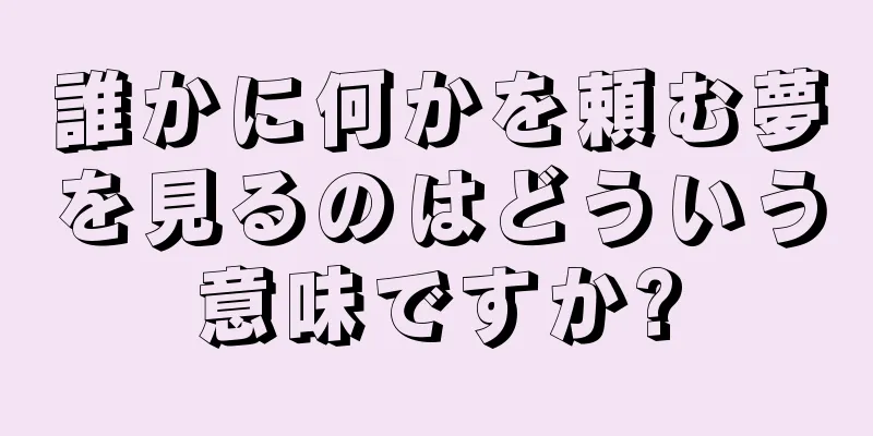 誰かに何かを頼む夢を見るのはどういう意味ですか?