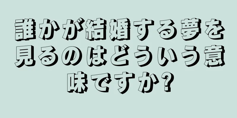 誰かが結婚する夢を見るのはどういう意味ですか?