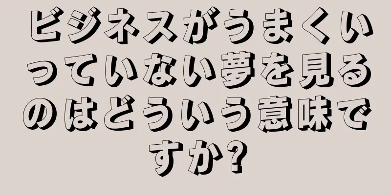 ビジネスがうまくいっていない夢を見るのはどういう意味ですか?