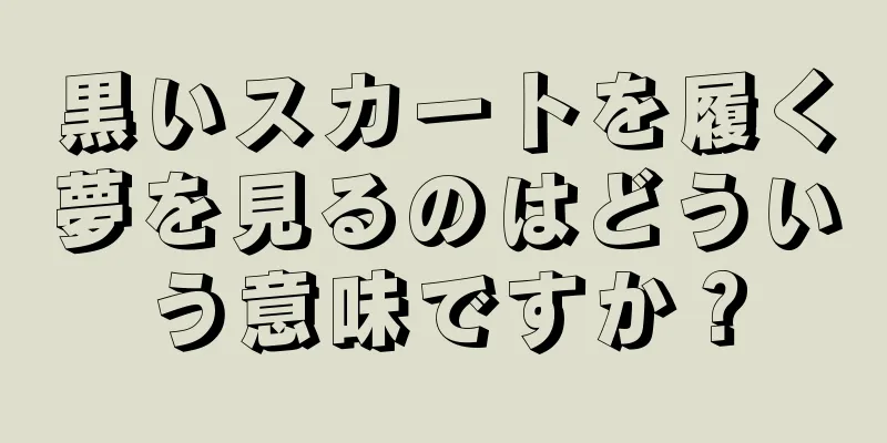 黒いスカートを履く夢を見るのはどういう意味ですか？