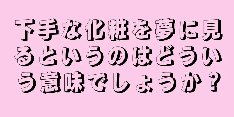 下手な化粧を夢に見るというのはどういう意味でしょうか？