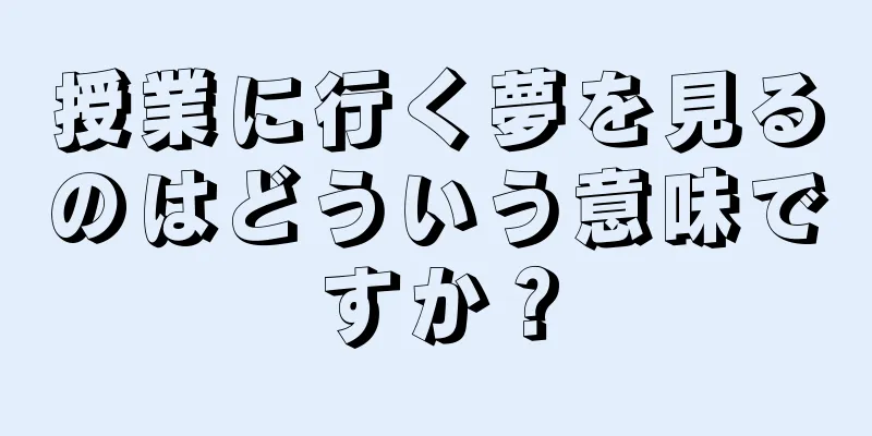 授業に行く夢を見るのはどういう意味ですか？