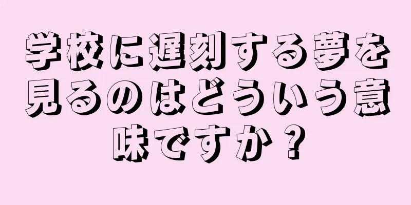 学校に遅刻する夢を見るのはどういう意味ですか？