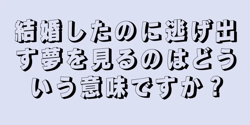 結婚したのに逃げ出す夢を見るのはどういう意味ですか？