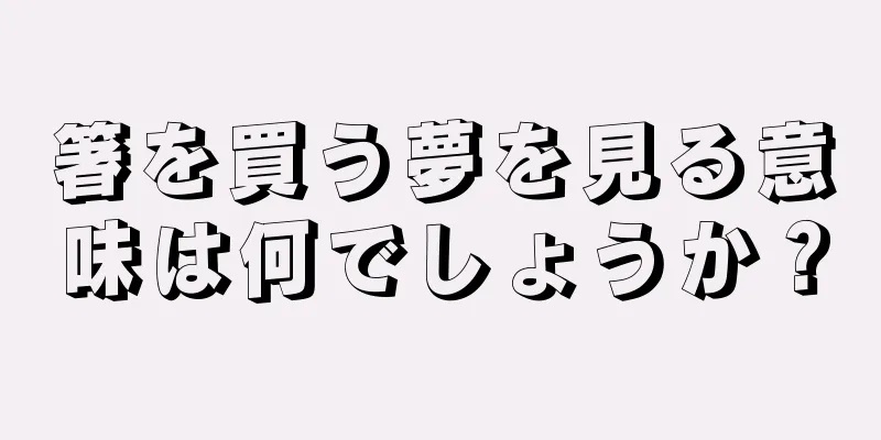 箸を買う夢を見る意味は何でしょうか？