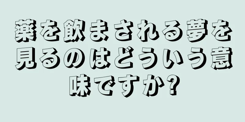 薬を飲まされる夢を見るのはどういう意味ですか?