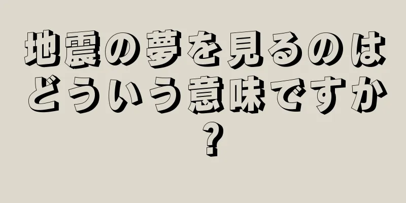地震の夢を見るのはどういう意味ですか？