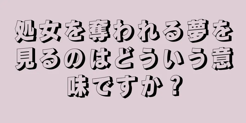 処女を奪われる夢を見るのはどういう意味ですか？