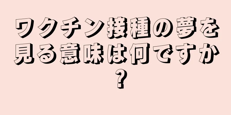 ワクチン接種の夢を見る意味は何ですか？