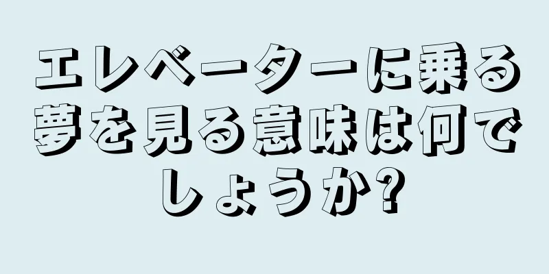 エレベーターに乗る夢を見る意味は何でしょうか?