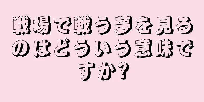 戦場で戦う夢を見るのはどういう意味ですか?