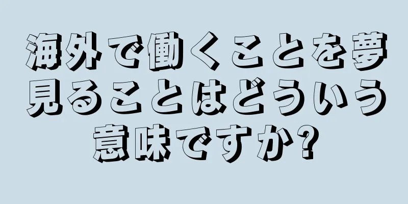 海外で働くことを夢見ることはどういう意味ですか?