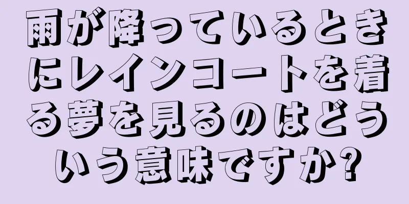 雨が降っているときにレインコートを着る夢を見るのはどういう意味ですか?