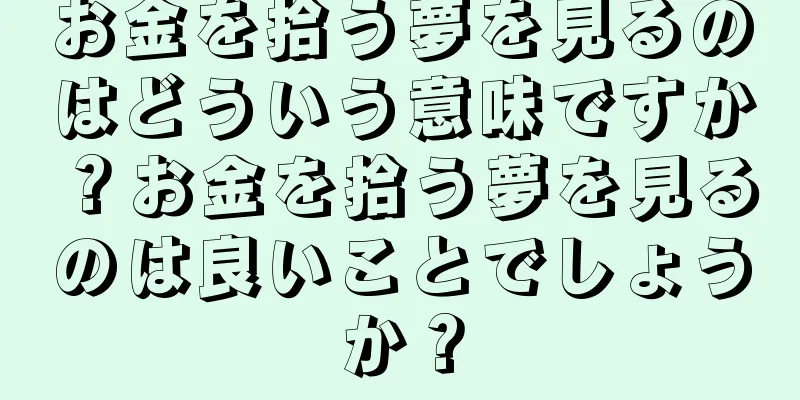 お金を拾う夢を見るのはどういう意味ですか？お金を拾う夢を見るのは良いことでしょうか？